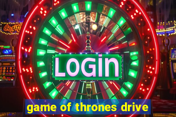 game of thrones drive