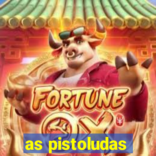 as pistoludas