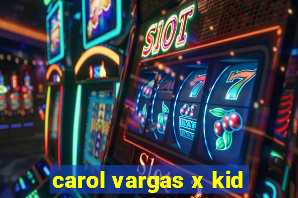 carol vargas x kid