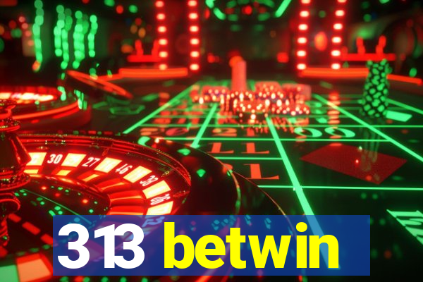 313 betwin