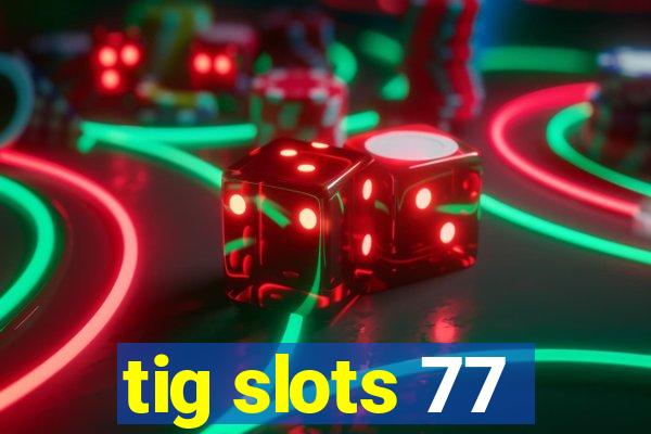 tig slots 77
