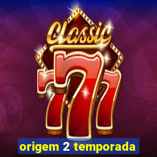 origem 2 temporada