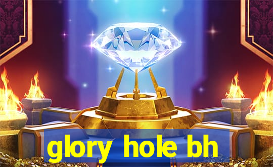 glory hole bh