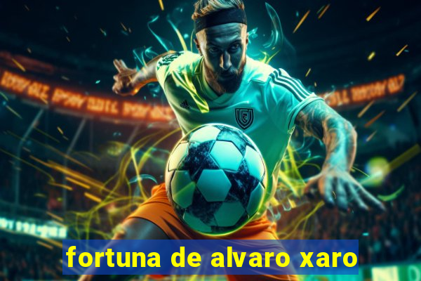 fortuna de alvaro xaro
