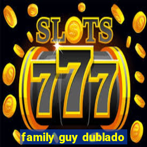family guy dublado