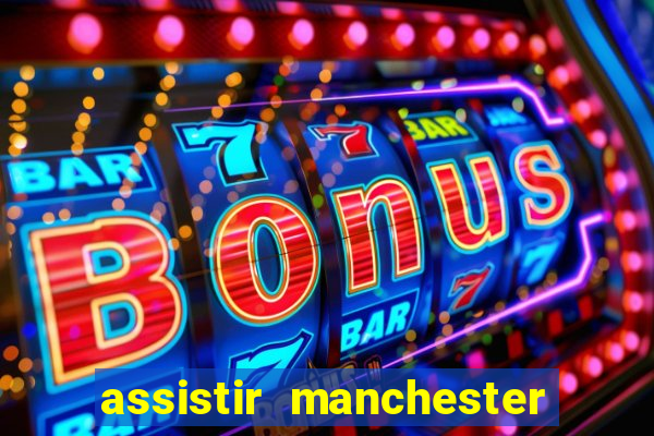 assistir manchester united ao vivo futemax