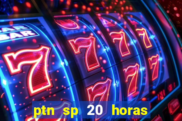 ptn sp 20 horas de hoje