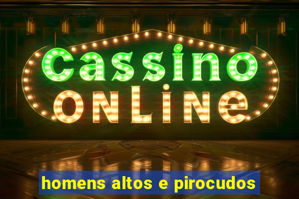 homens altos e pirocudos