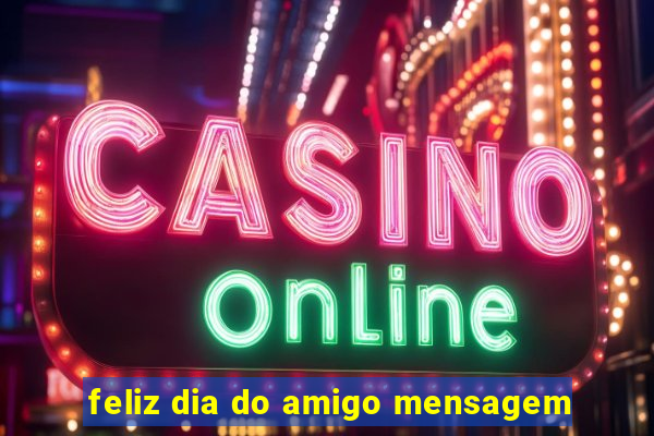 feliz dia do amigo mensagem