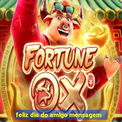 feliz dia do amigo mensagem