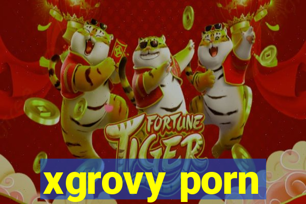 xgrovy porn
