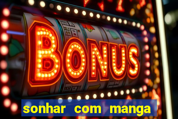 sonhar com manga madura jogo do bicho