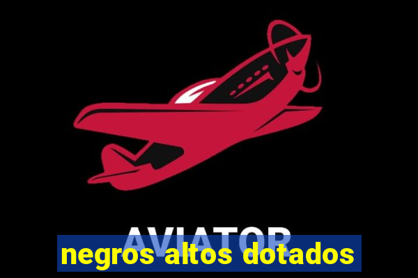 negros altos dotados