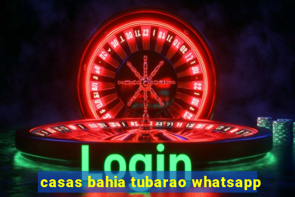 casas bahia tubarao whatsapp