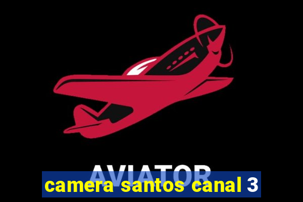 camera santos canal 3
