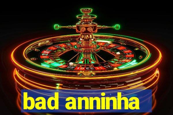bad anninha