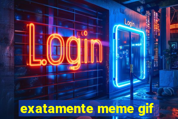 exatamente meme gif