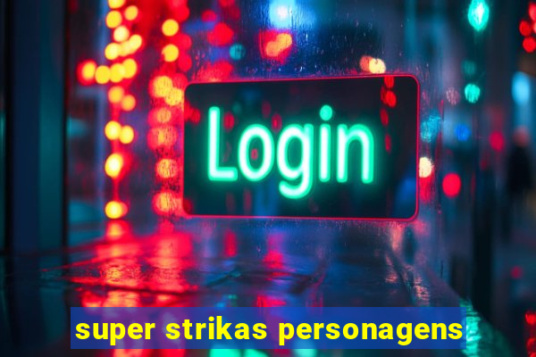 super strikas personagens