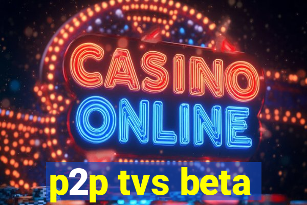 p2p tvs beta