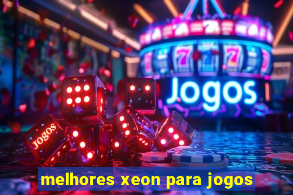 melhores xeon para jogos