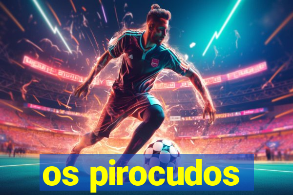os pirocudos