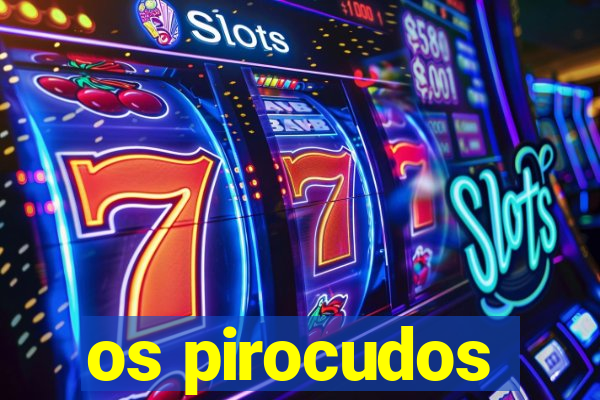 os pirocudos