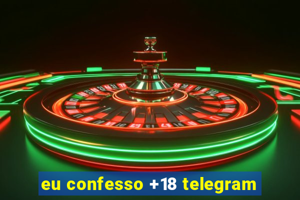 eu confesso +18 telegram