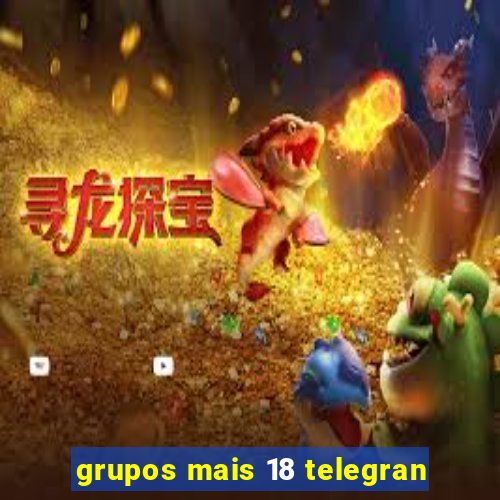 grupos mais 18 telegran