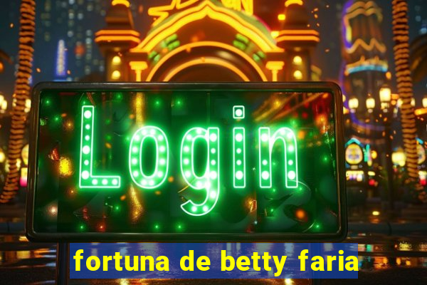 fortuna de betty faria