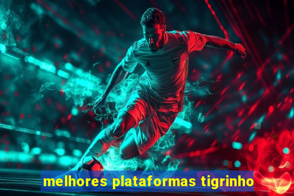 melhores plataformas tigrinho