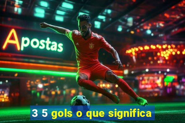 3 5 gols o que significa