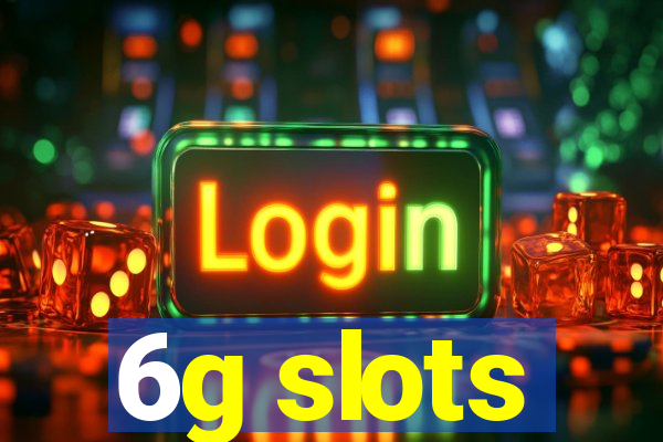 6g slots