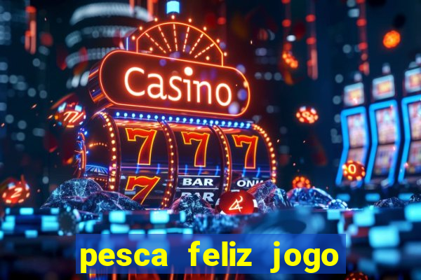 pesca feliz jogo ganhar dinheiro