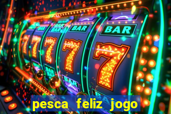 pesca feliz jogo de aposta