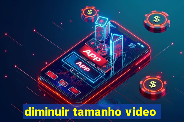 diminuir tamanho video