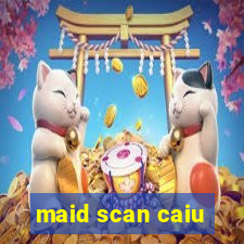 maid scan caiu