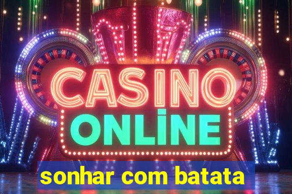 sonhar com batata