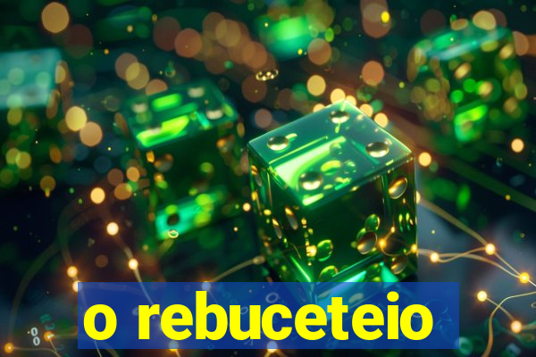 o rebuceteio