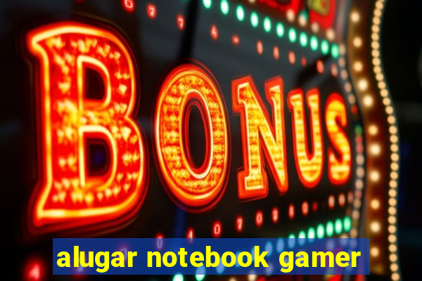 alugar notebook gamer