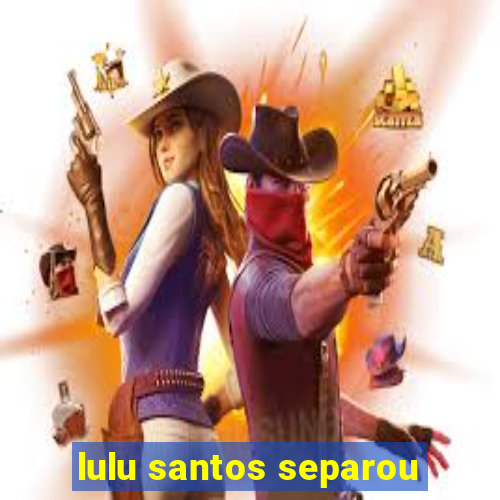 lulu santos separou