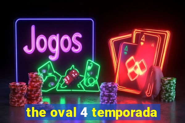 the oval 4 temporada