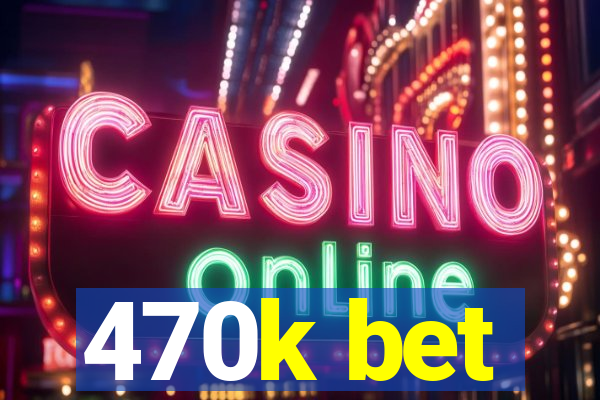 470k bet