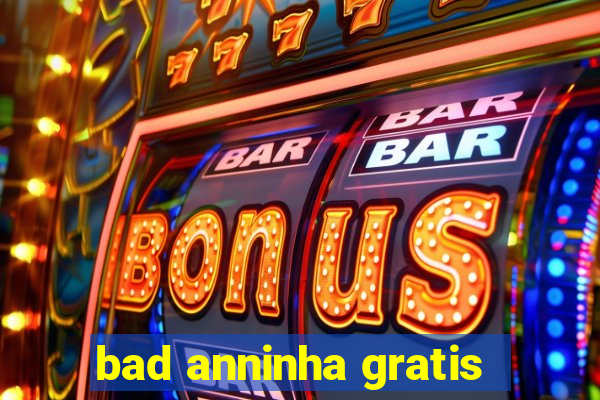 bad anninha gratis