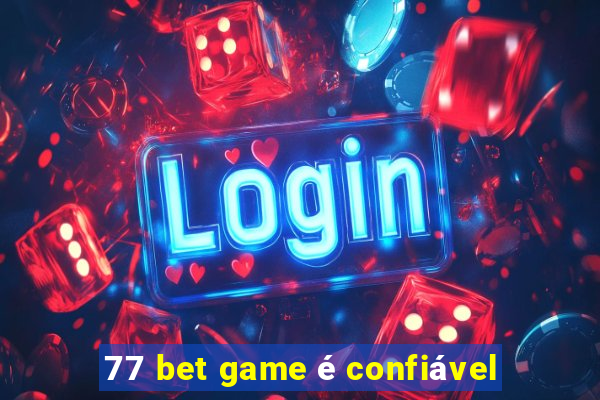 77 bet game é confiável