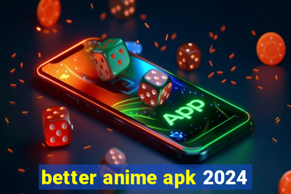 better anime apk 2024