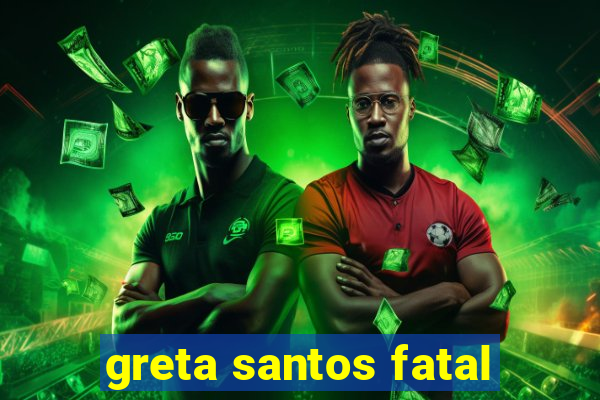 greta santos fatal
