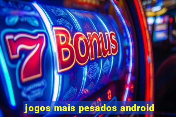 jogos mais pesados android
