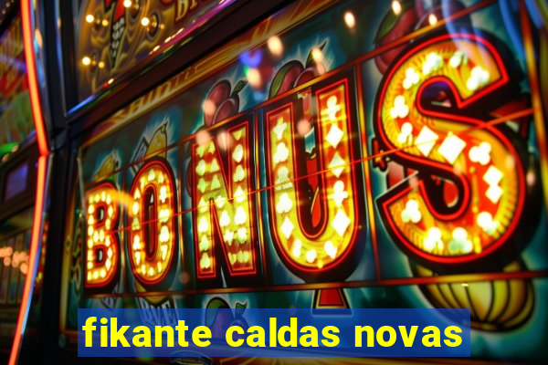 fikante caldas novas