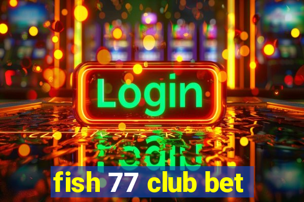 fish 77 club bet