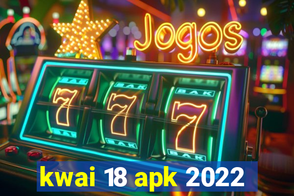 kwai 18 apk 2022